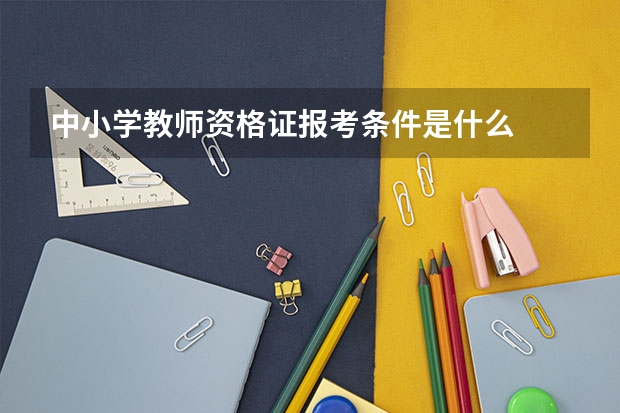 中小学教师资格证报考条件是什么