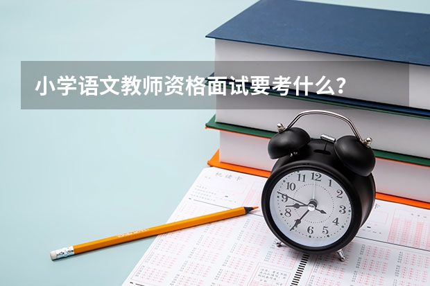 小学语文教师资格面试要考什么？