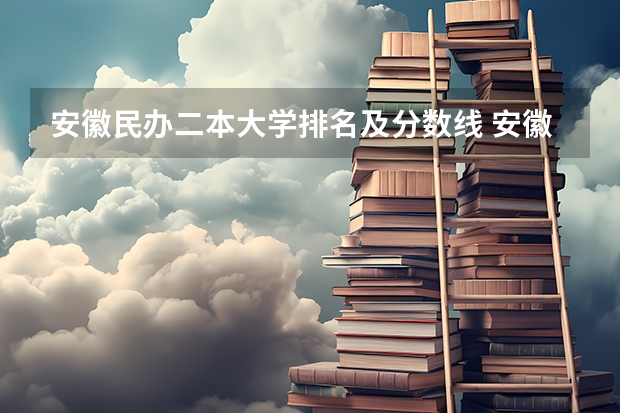 安徽民办二本大学排名及分数线 安徽省民办二本院校排名是怎样的？