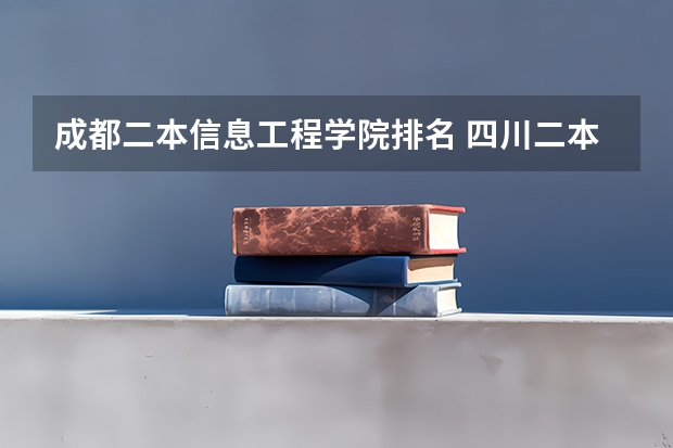 成都二本信息工程学院排名 四川二本公办大学排名及分数线