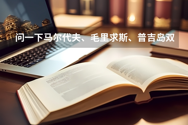 问一下马尔代夫、毛里求斯、普吉岛双人游大概需要多少费用，什么时候去合适