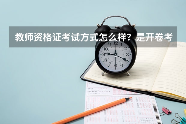 教师资格证考试方式怎么样？是开卷考吗？