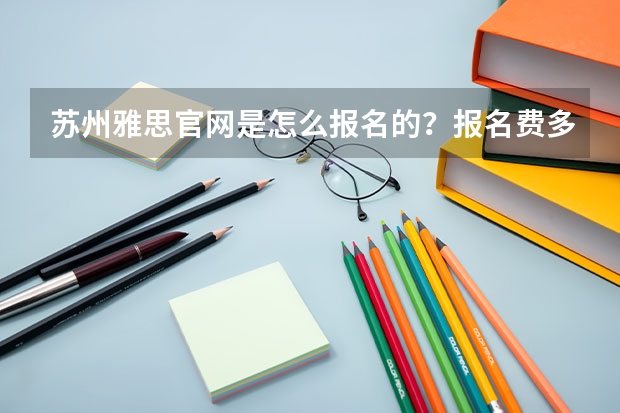 苏州雅思官网是怎么报名的？报名费多少？