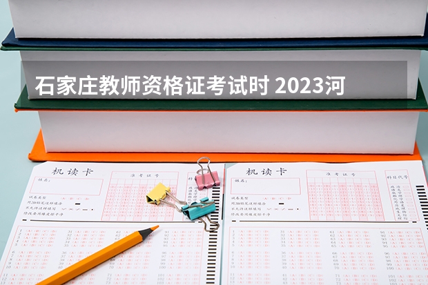 石家庄教师资格证考试时 2023河北教师资格证考试时间