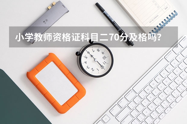 小学教师资格证科目二70分及格吗？