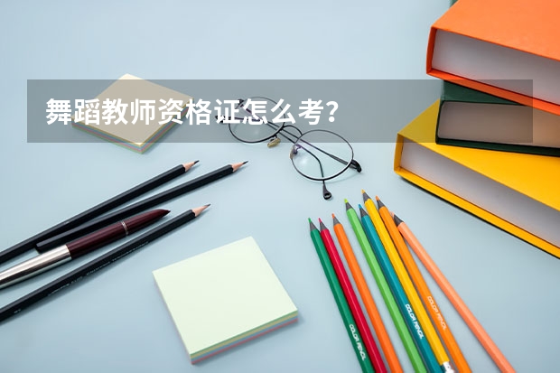 舞蹈教师资格证怎么考？