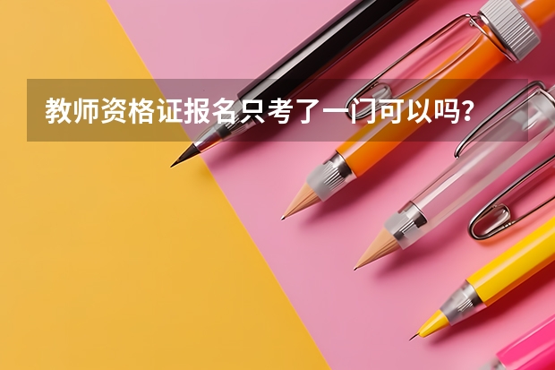 教师资格证报名只考了一门可以吗？