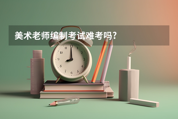 美术老师编制考试难考吗?