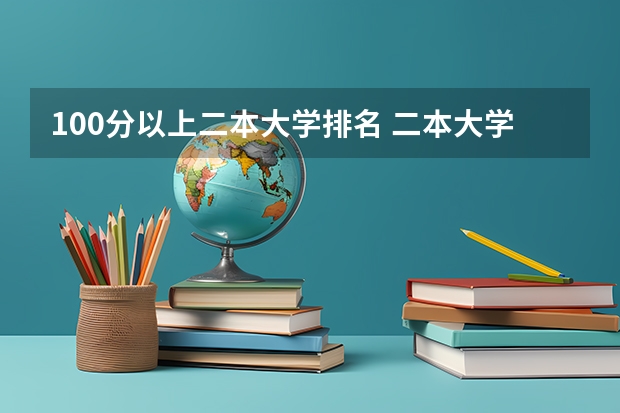 100分以上二本大学排名 二本大学录取分数排名