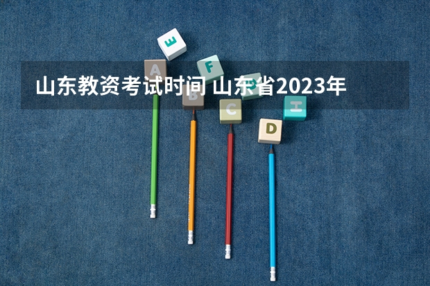 山东教资考试时间 山东省2023年教师资格证考试时间