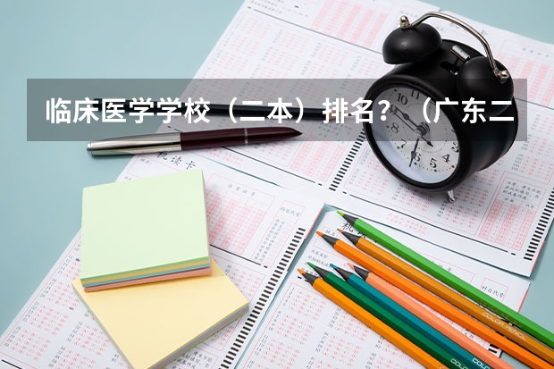 临床医学学校（二本）排名？（广东二本院校公办排名）