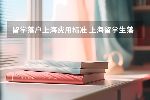 留学落户上海费用标准 上海留学生落户攻略大全