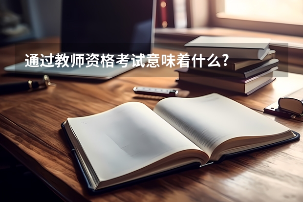 通过教师资格考试意味着什么?