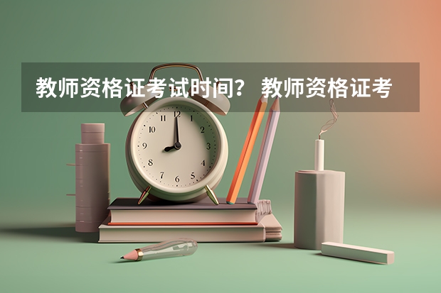 教师资格证考试时间？ 教师资格证考试时间一般在几月