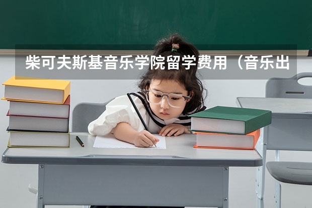 柴可夫斯基音乐学院留学费用（音乐出国留学条件）