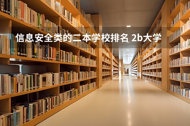 信息安全类的二本学校排名 2b大学排名（2a类大学排名）