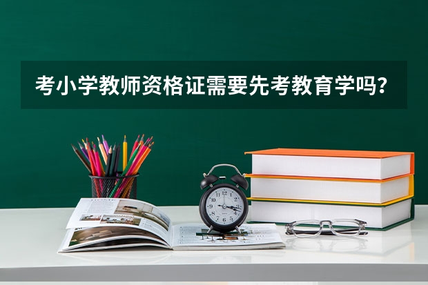 考小学教师资格证需要先考教育学吗？