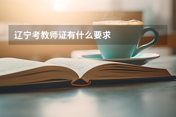 辽宁考教师证有什么要求