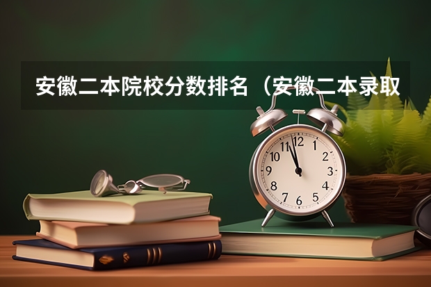 安徽二本院校分数排名（安徽二本录取分数线）