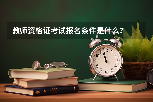 教师资格证考试报名条件是什么？