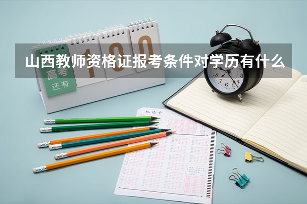 山西教师资格证报考条件对学历有什么要求？