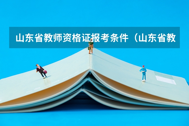 山东省教师资格证报考条件（山东省教师资格证考试时间及报考条件）