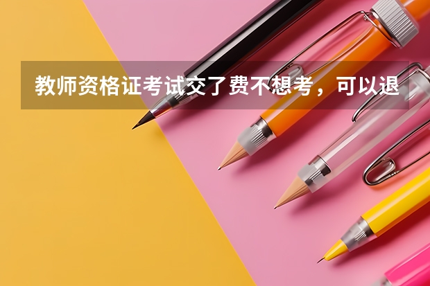 教师资格证考试交了费不想考，可以退款吗