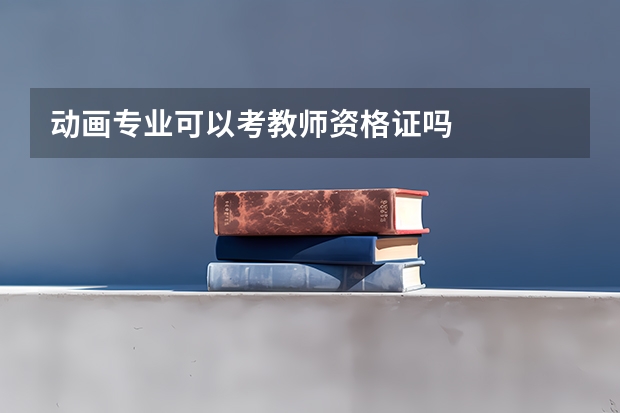 动画专业可以考教师资格证吗