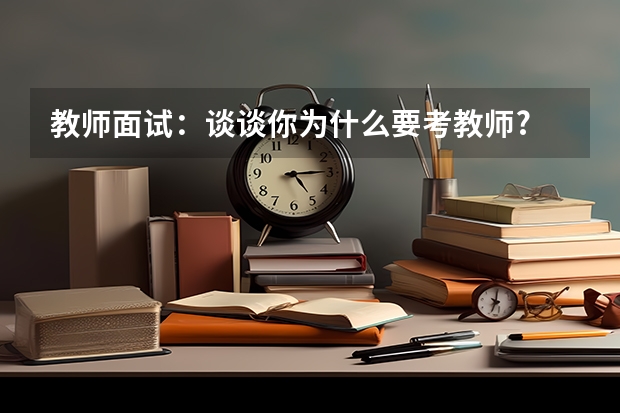 教师面试：谈谈你为什么要考教师?