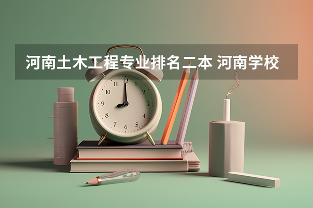 河南土木工程专业排名二本 河南学校排名大学二本