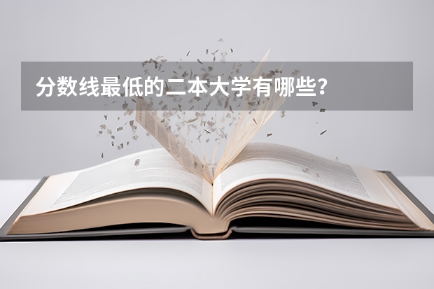 分数线最低的二本大学有哪些？