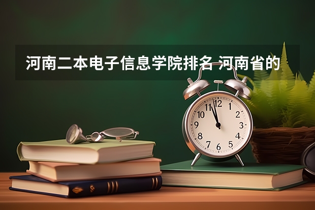 河南二本电子信息学院排名 河南省的二本大学排名一览表