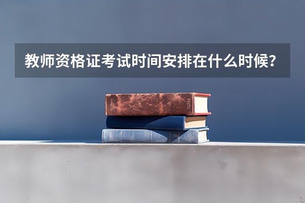 教师资格证考试时间安排在什么时候？考多长时间？