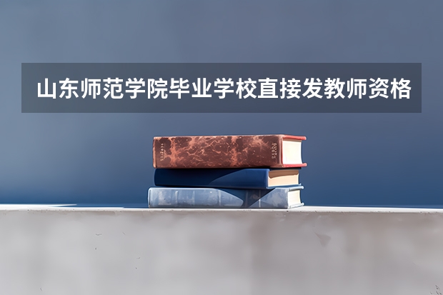 山东师范学院毕业学校直接发教师资格证吗?