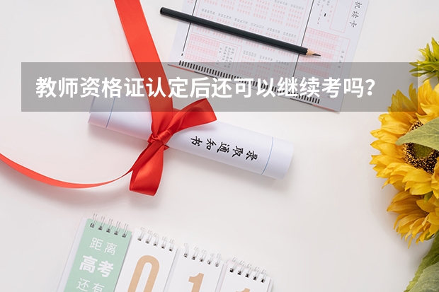 教师资格证认定后还可以继续考吗？