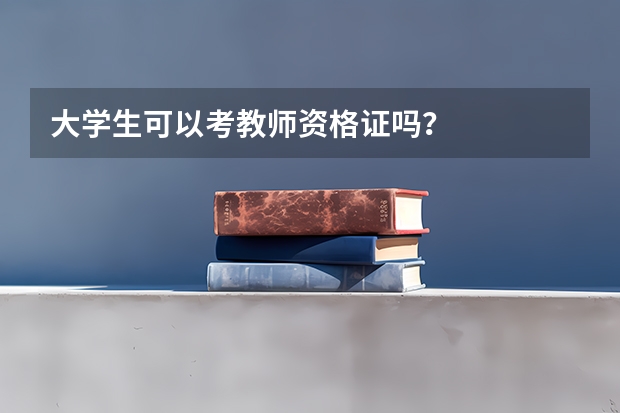 大学生可以考教师资格证吗？