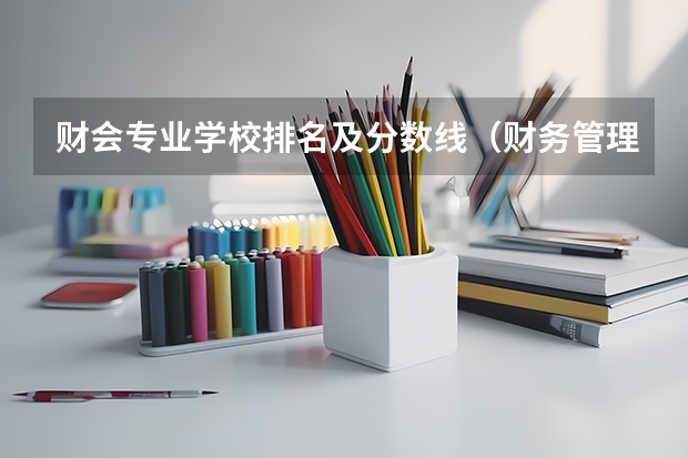 财会专业学校排名及分数线（财务管理大学专业排名）