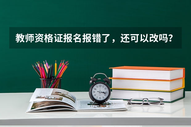 教师资格证报名报错了，还可以改吗？