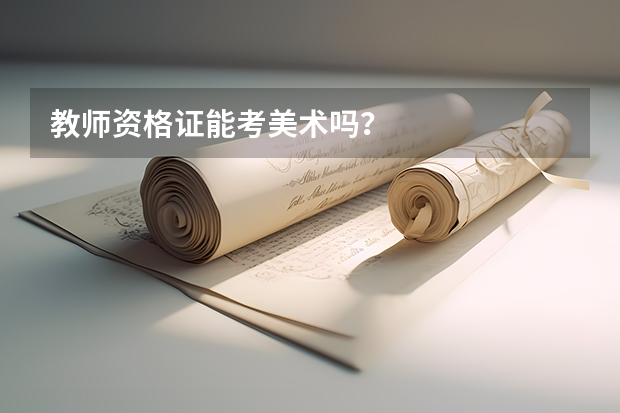 教师资格证能考美术吗？