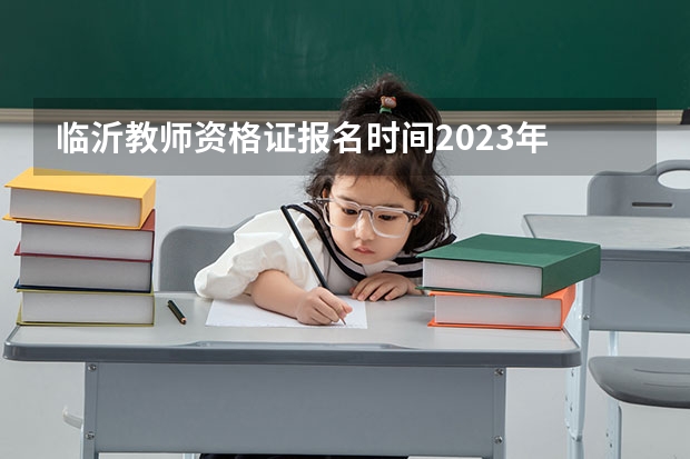 临沂教师资格证报名时间2023年 临沂教师资格证考试报名攻略