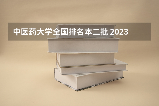 中医药大学全国排名本二批 2023年中医药大学排行榜