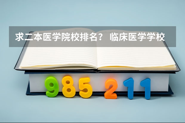 求二本医学院校排名？ 临床医学学校（二本）排名？