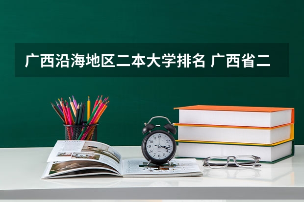 广西沿海地区二本大学排名 广西省二本大学排名及分数线