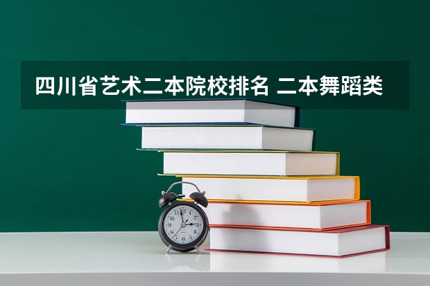 四川省艺术二本院校排名 二本舞蹈类大学排名及分数线