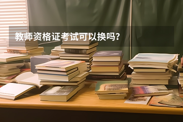 教师资格证考试可以换吗？