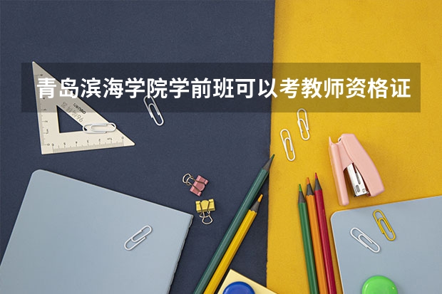 青岛滨海学院学前班可以考教师资格证吗