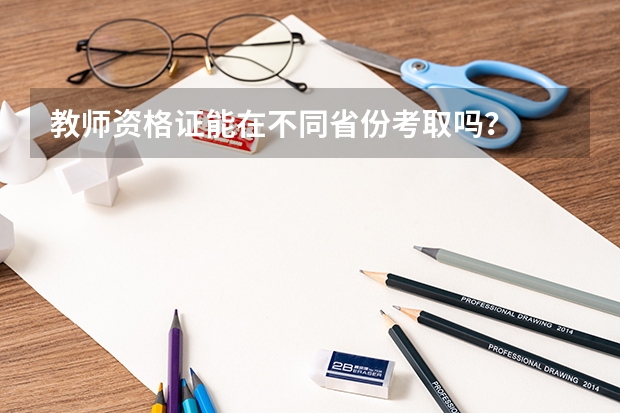 教师资格证能在不同省份考取吗？