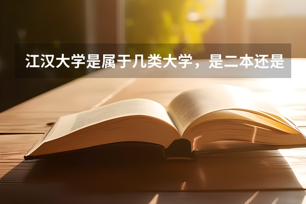 江汉大学是属于几类大学，是二本还是三本？排名如何？