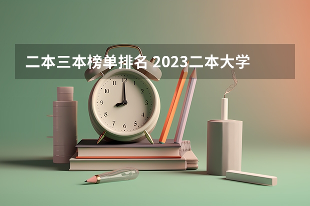 二本三本榜单排名 2023二本大学排名及分数线