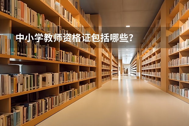 中小学教师资格证包括哪些？